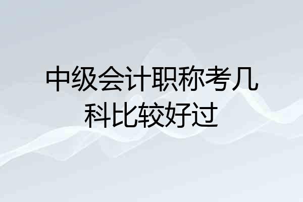 中级会计职称考几科比较好过