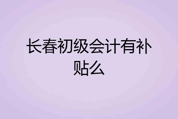 长春初级会计有补贴么