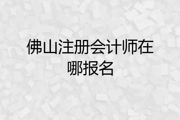 佛山注册会计师在哪报名