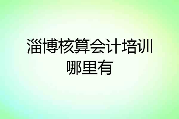 淄博核算会计培训哪里有