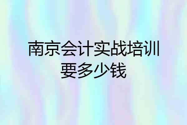 南京会计实战培训要多少钱