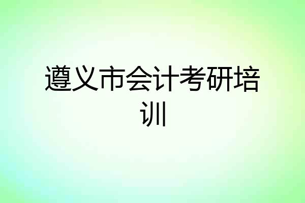 遵义市会计考研培训