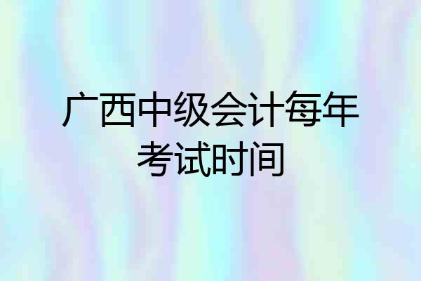 广西中级会计每年考试时间