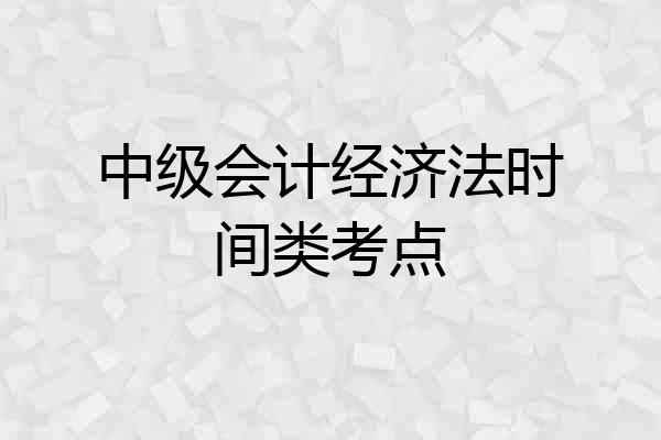 中级会计经济法时间类考点