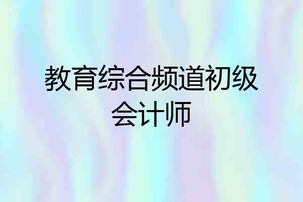 教育综合频道初级会计师