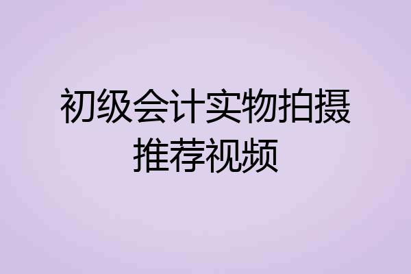 初级会计实物拍摄推荐视频