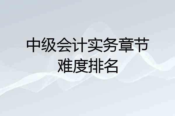 中级会计实务章节难度排名