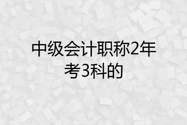 中级会计职称2年考3科的