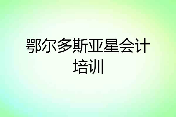 鄂尔多斯亚星会计培训