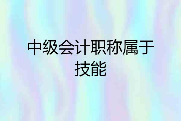 中级会计职称属于技能