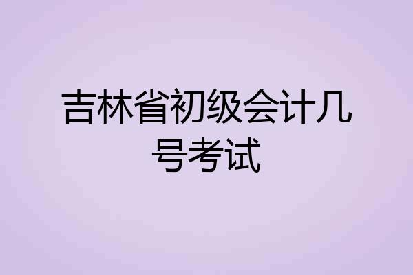 吉林省初级会计几号考试