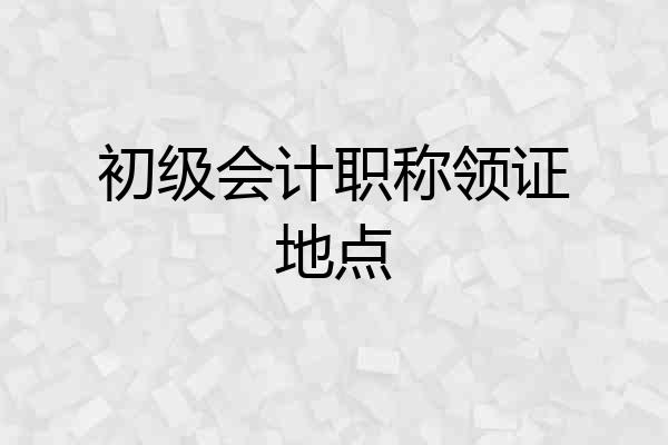 初级会计职称领证地点