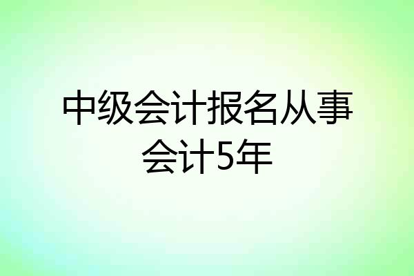 中级会计报名从事会计5年