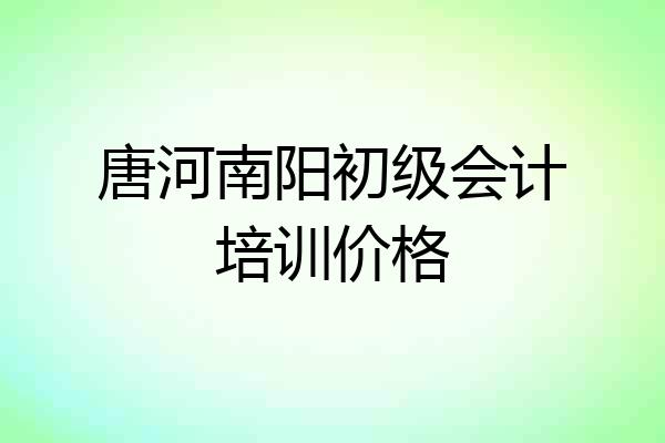 唐河南阳初级会计培训价格