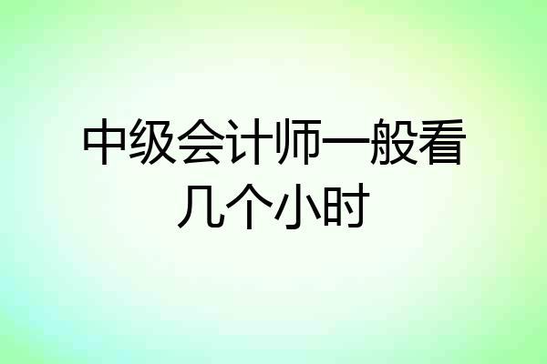 中级会计师一般看几个小时
