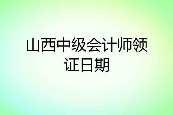 山西中级会计师领证日期