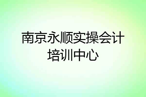 南京永顺实操会计培训中心
