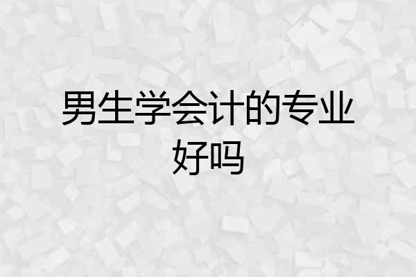 男生学会计的专业好吗