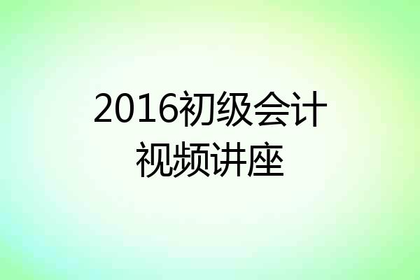 2016初级会计视频讲座