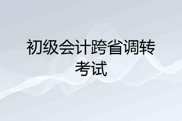 初级会计跨省调转考试