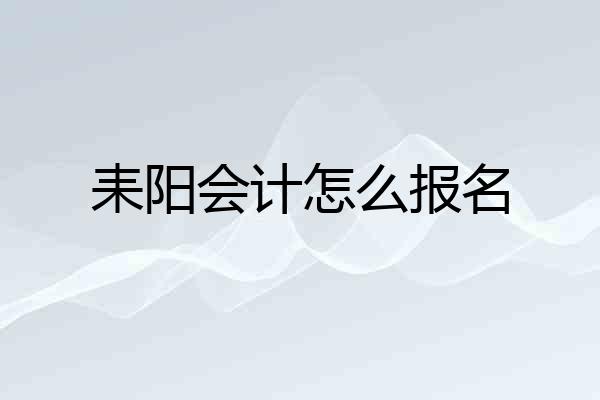 耒阳会计怎么报名
