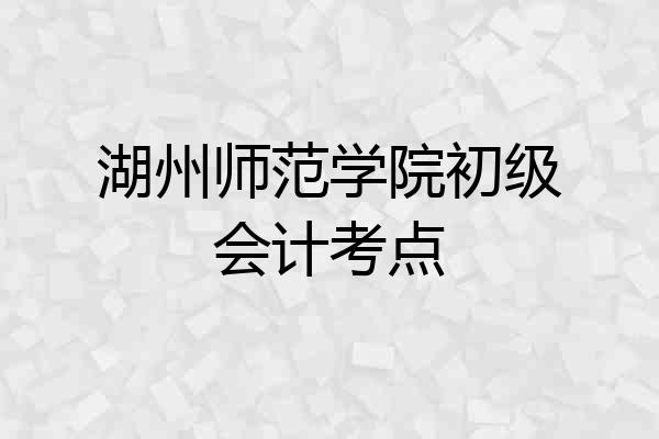 湖州师范学院初级会计考点