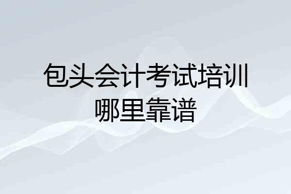 包头会计考试培训哪里靠谱