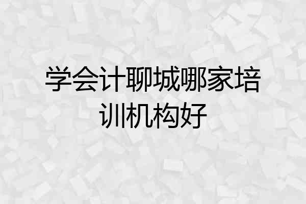 学会计聊城哪家培训机构好