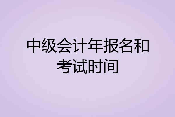 中级会计年报名和考试时间