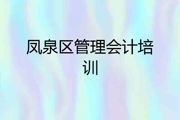 凤泉区管理会计培训