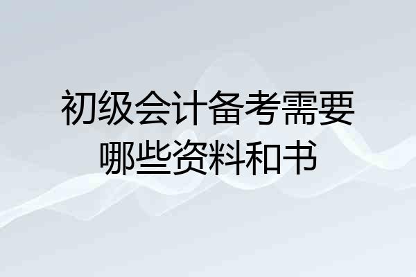 初级会计备考需要哪些资料和书