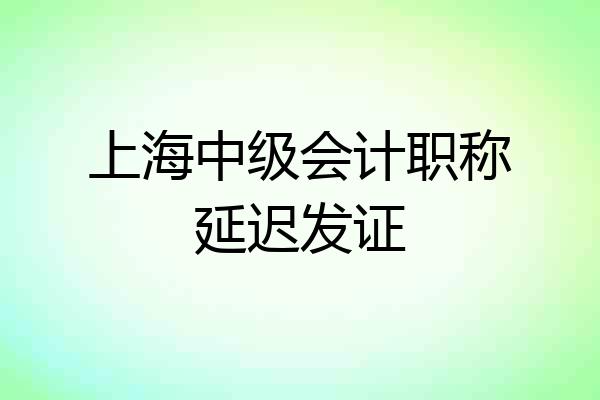 上海中级会计职称延迟发证