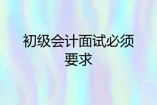初级会计面试必须要求