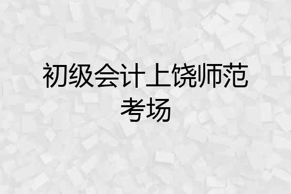 初级会计上饶师范考场