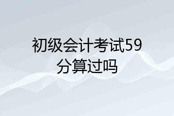 初级会计考试59分算过吗