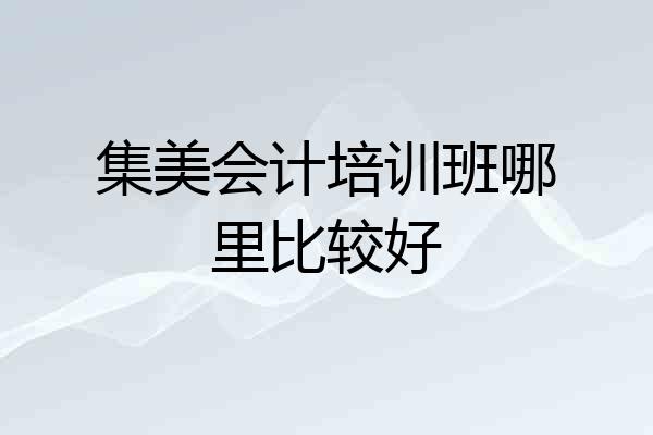集美会计培训班哪里比较好