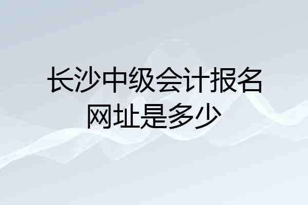 长沙中级会计报名网址是多少