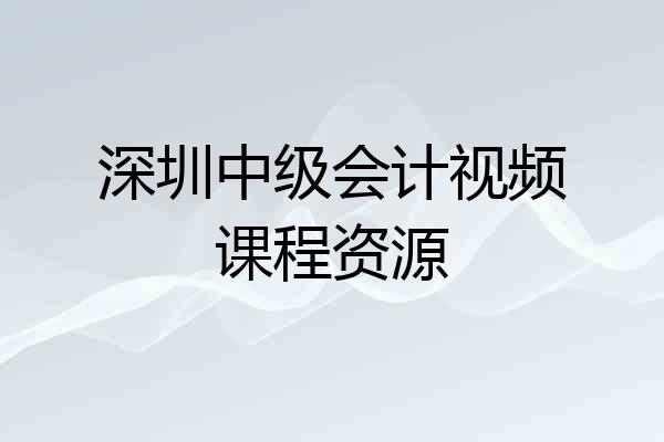 深圳中级会计视频课程资源
