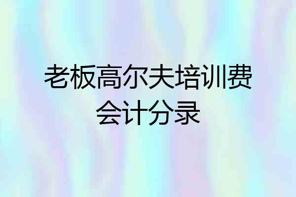 老板高尔夫培训费会计分录