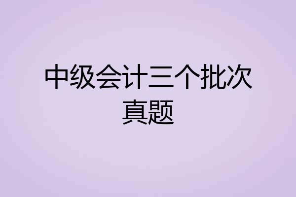 中级会计三个批次真题