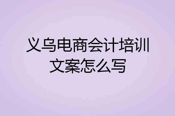 义乌电商会计培训文案怎么写