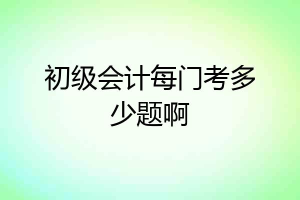 初级会计每门考多少题啊