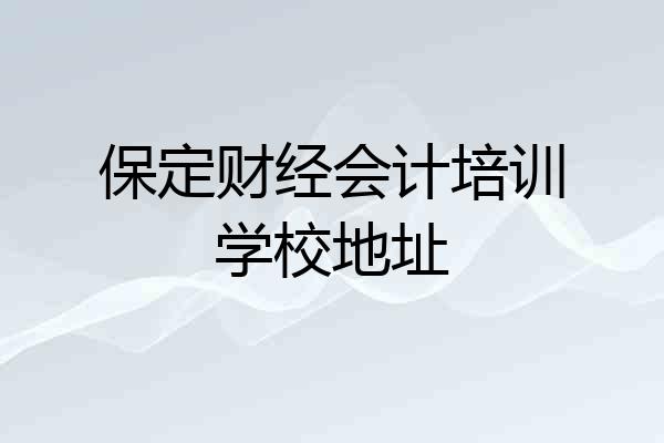 保定财经会计培训学校地址