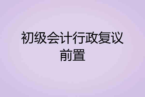 初级会计行政复议前置
