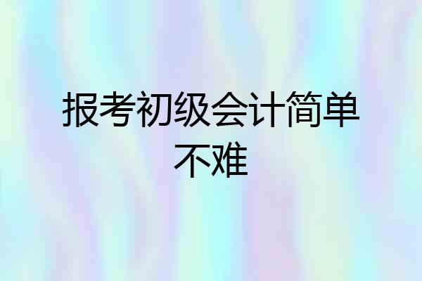 报考初级会计简单不难