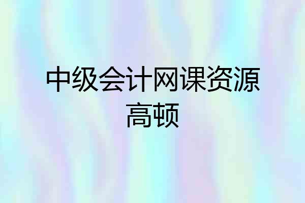 中级会计网课资源高顿