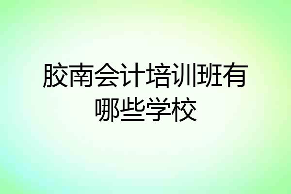 胶南会计培训班有哪些学校