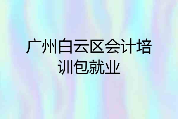 广州白云区会计培训包就业