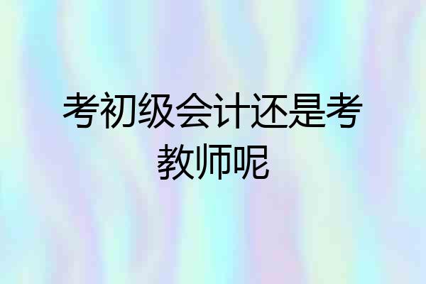 考初级会计还是考教师呢