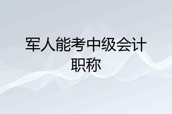 军人能考中级会计职称
